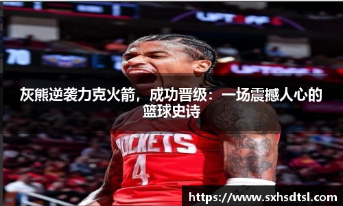 灰熊逆袭力克火箭，成功晋级：一场震撼人心的篮球史诗