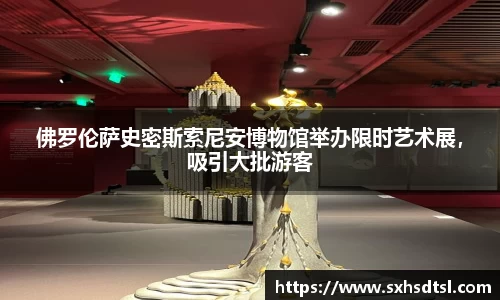 佛罗伦萨史密斯索尼安博物馆举办限时艺术展，吸引大批游客