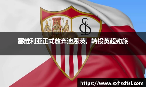 塞维利亚正式放弃迪恩茨，转投英超劲旅