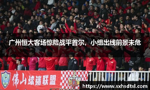 广州恒大客场惊险战平首尔，小组出线前景未危