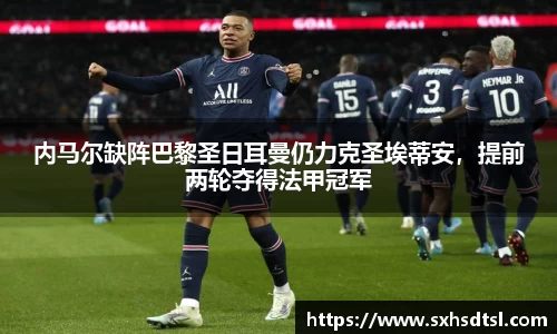 内马尔缺阵巴黎圣日耳曼仍力克圣埃蒂安，提前两轮夺得法甲冠军