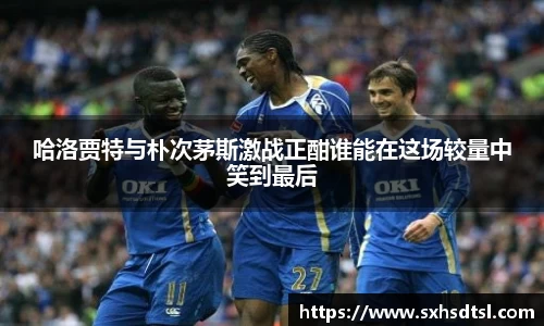 哈洛贾特与朴次茅斯激战正酣谁能在这场较量中笑到最后