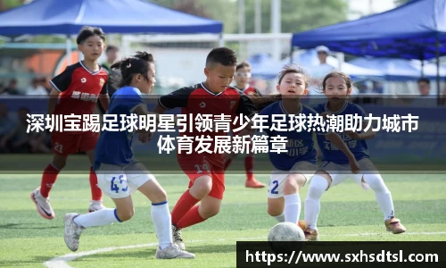 深圳宝踢足球明星引领青少年足球热潮助力城市体育发展新篇章